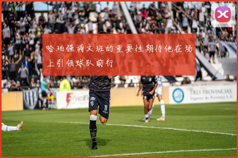 哈珀强调文班的重要性期待他在场上引领球队前行