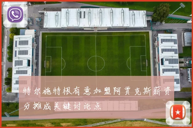 特尔施特根有意加盟阿贾克斯薪资分摊成关键讨论点