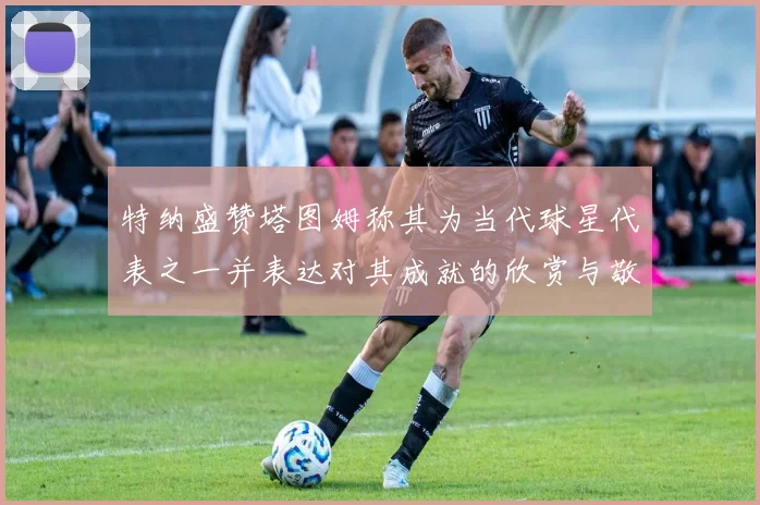 特纳盛赞塔图姆称其为当代球星代表之一并表达对其成就的欣赏与敬佩