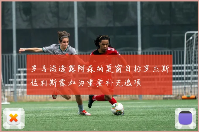 罗马诺透露阿森纳夏窗目标罗杰斯佐利斯蒙加为重要补充选项