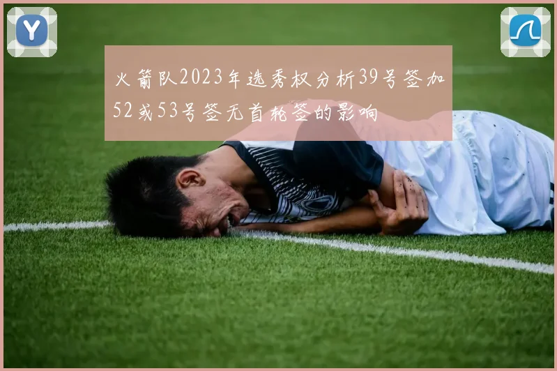 火箭队2023年选秀权分析39号签加52或53号签无首轮签的影响