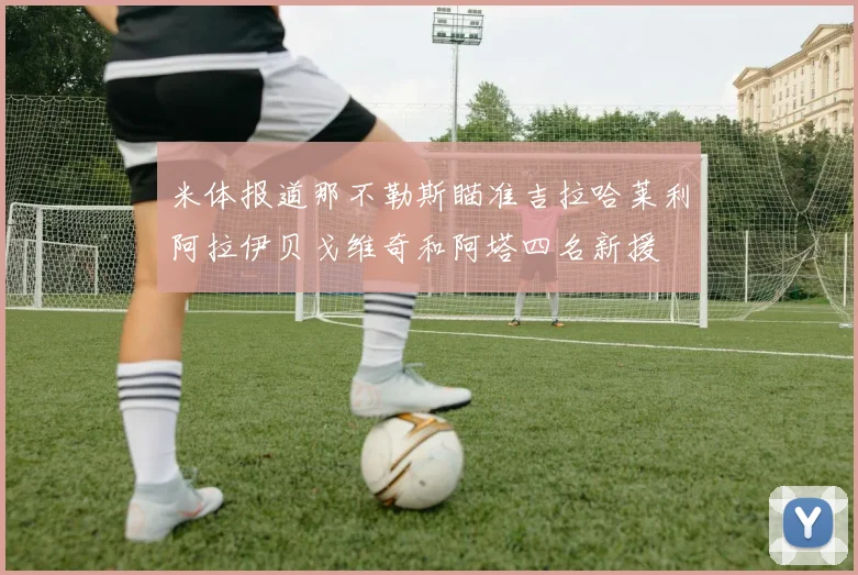 米体报道那不勒斯瞄准吉拉哈莱利阿拉伊贝戈维奇和阿塔四名新援