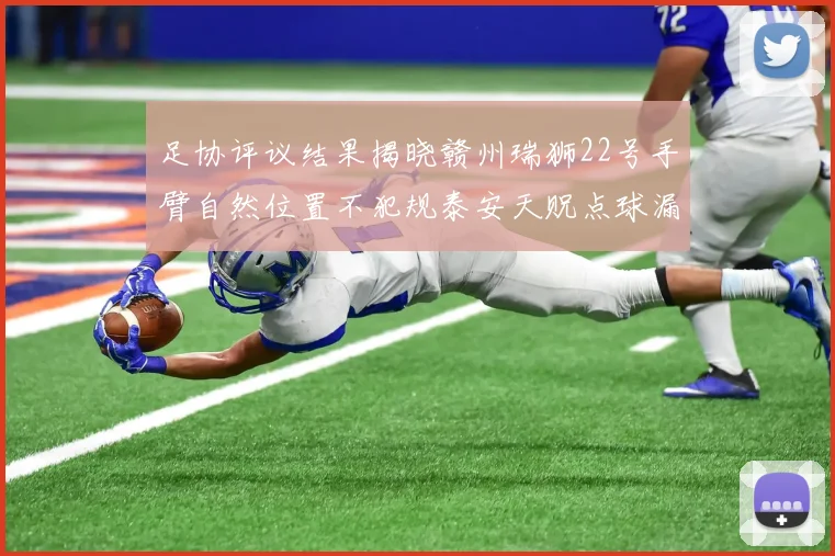 足协评议结果揭晓赣州瑞狮22号手臂自然位置不犯规泰安天贶点球漏判引争议