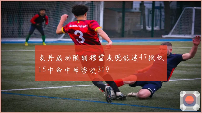 麦丹成功限制穆雷表现低迷47投仅15中命中率惨淡319