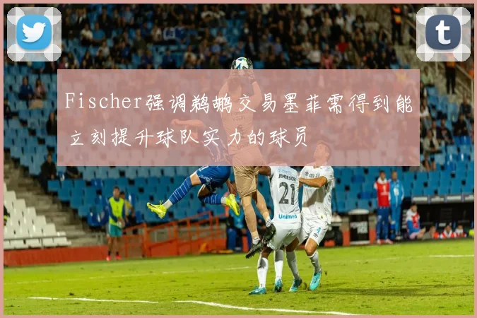 Fischer强调鹈鹕交易墨菲需得到能立刻提升球队实力的球员
