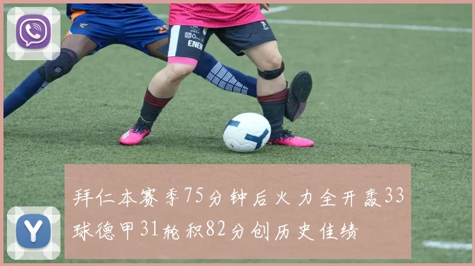 拜仁本赛季75分钟后火力全开轰33球德甲31轮积82分创历史佳绩
