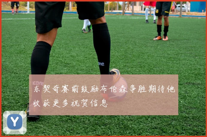 东契奇赛前鼓励布伦森争胜期待他收获更多祝贺信息